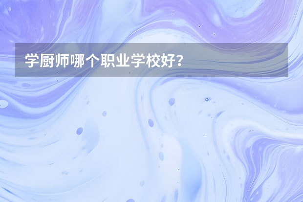学厨师哪个职业学校好？