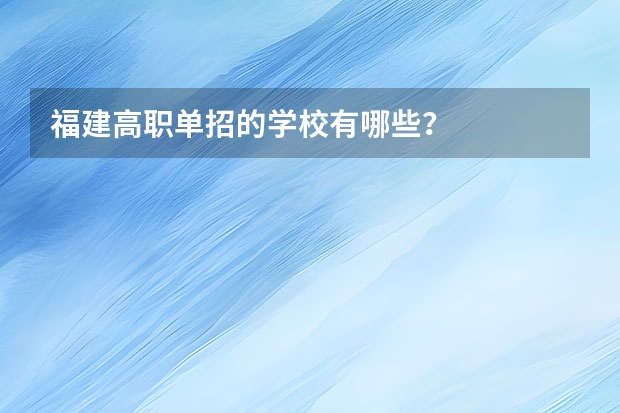 福建高职单招的学校有哪些？