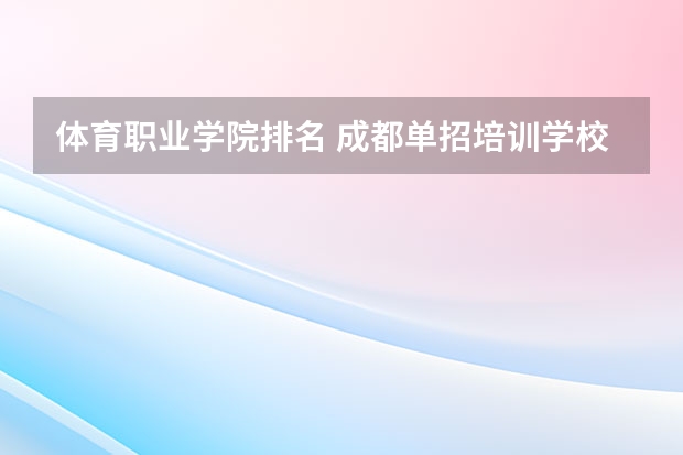 体育职业学院排名 成都单招培训学校排名前十