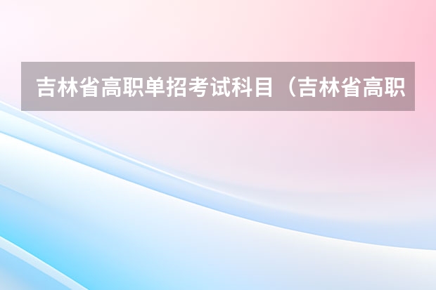 吉林省高职单招考试科目（吉林省高职单招考试时间2023）