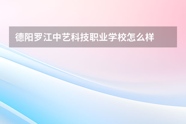 德阳罗江中艺科技职业学校怎么样