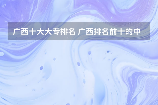 广西十大大专排名 广西排名前十的中专学校