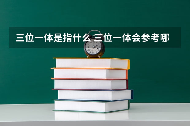三位一体是指什么 三位一体会参考哪些成绩