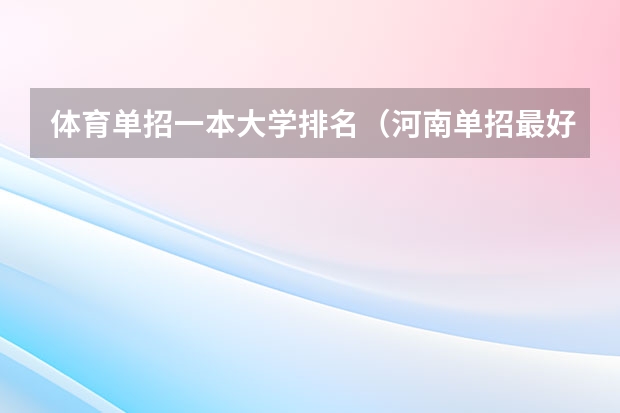 体育单招一本大学排名（河南单招最好的学校排名）