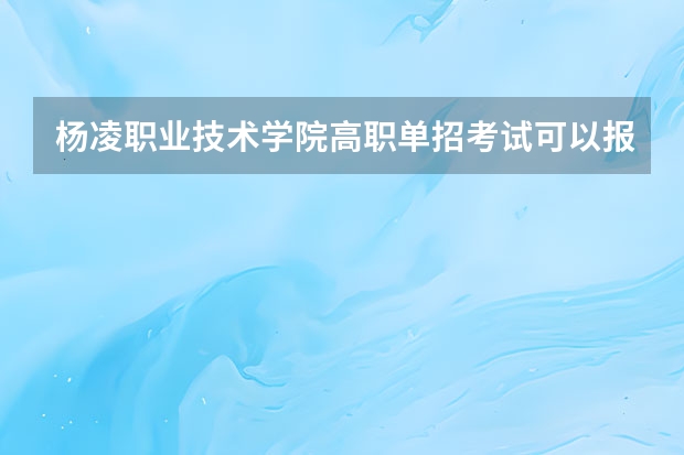 杨凌职业技术学院高职单招考试可以报考哪些专业？