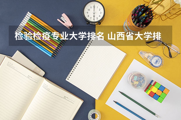 检验检疫专业大学排名 山西省大学排名一览表