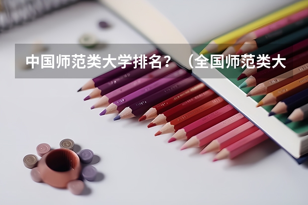 中国师范类大学排名？（全国师范类大学排名）