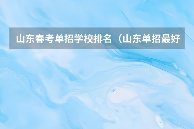 山东春考单招学校排名（山东单招最好的学校排名）