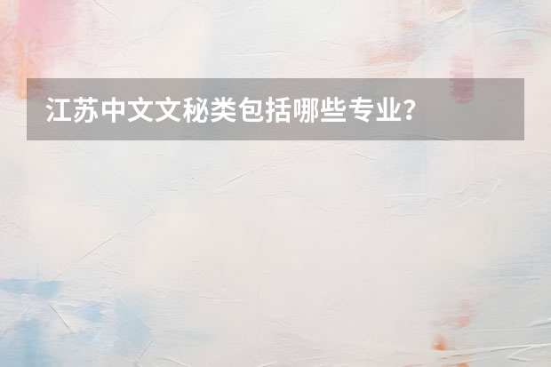 江苏中文文秘类包括哪些专业？