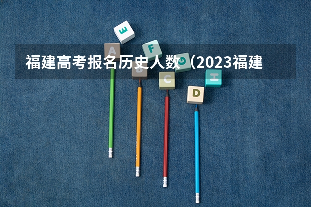 福建高考报名历史人数（2023福建高考总人数）