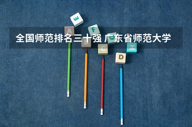 全国师范排名三十强 广东省师范大学排名