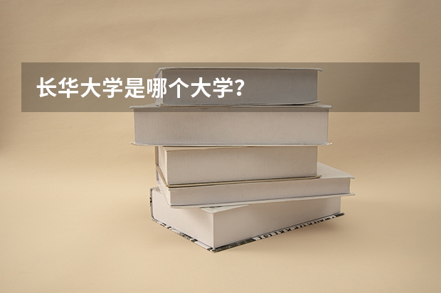 长华大学是哪个大学？