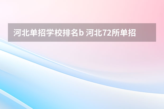 河北单招学校排名b 河北72所单招学校排名