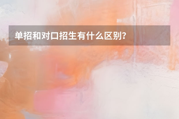 单招和对口招生有什么区别？