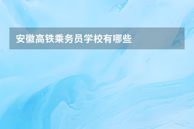 安徽高铁乘务员学校有哪些
