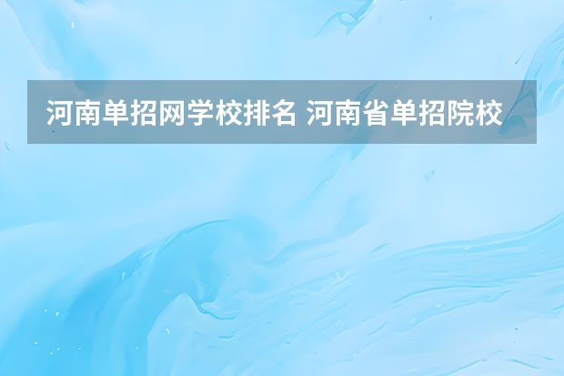 河南单招网学校排名 河南省单招院校排名