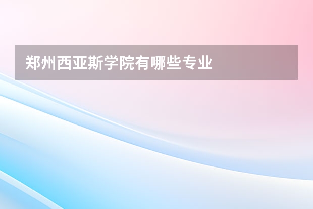 郑州西亚斯学院有哪些专业