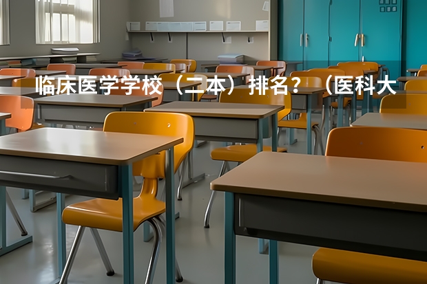临床医学学校（二本）排名？（医科大学全国排名二本）
