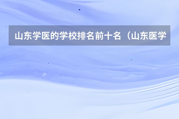 山东学医的学校排名前十名（山东医学类专科排名）