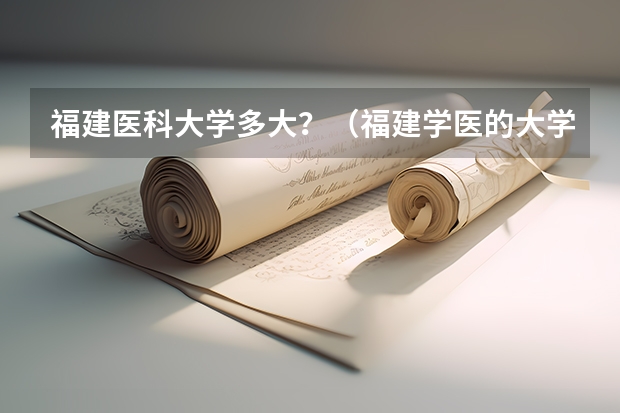 福建医科大学多大？（福建学医的大学排名）