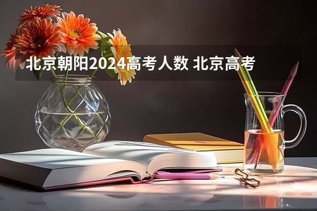 北京朝阳2024高考人数 北京高考各科选考人数