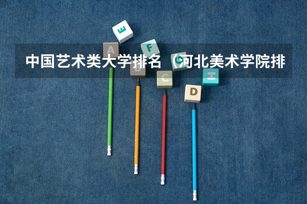 中国艺术类大学排名（河北美术学院排名）