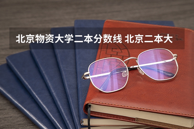 北京物资大学二本分数线 北京二本大学排名及分数线