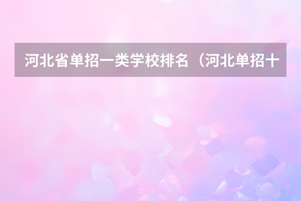 河北省单招一类学校排名（河北单招十类民办学校排名）