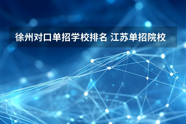 徐州对口单招学校排名 江苏单招院校热度排名