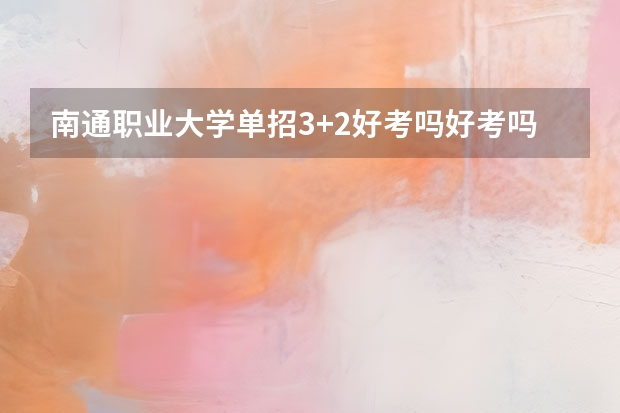 南通职业大学单招3+2好考吗好考吗知乎