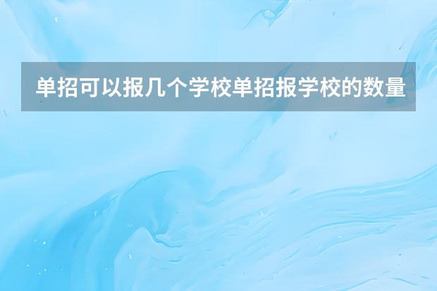 单招可以报几个学校单招报学校的数量和专业 河北单招报志愿可以报几个学校几个专业