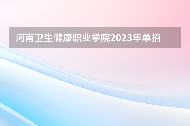 河南卫生健康职业学院2023年单招多少人