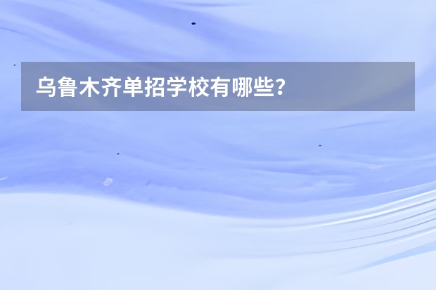 乌鲁木齐单招学校有哪些？