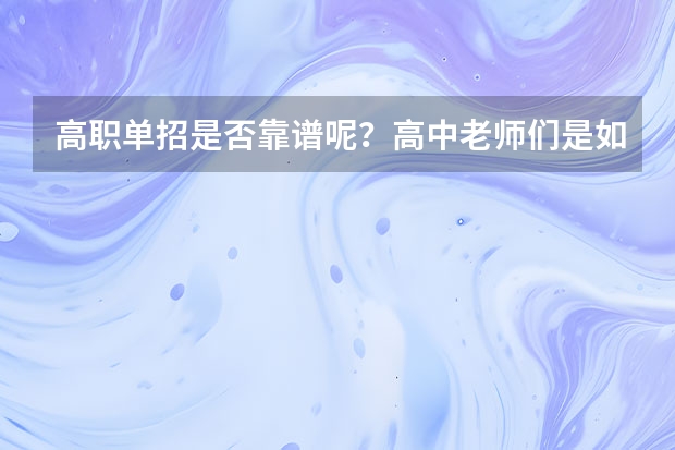 高职单招是否靠谱呢？高中老师们是如何看待高职单招的？