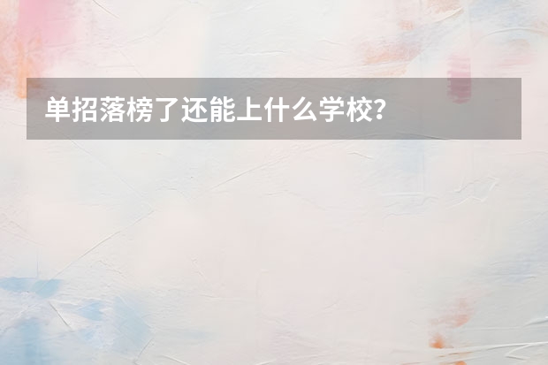 单招落榜了还能上什么学校？