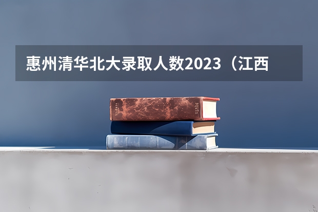 惠州清华北大录取人数2023（江西省2023二本录取人数）
