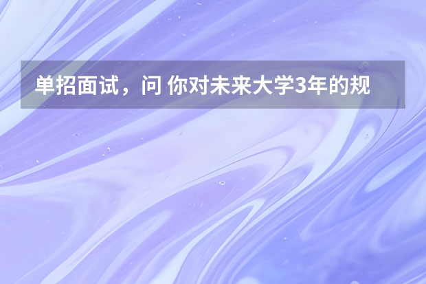 单招面试，问 你对未来大学3年的规划 应该怎么回答？