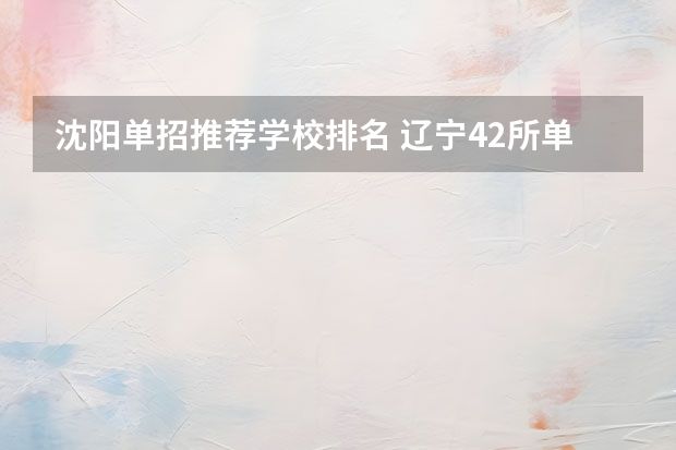 沈阳单招推荐学校排名 辽宁42所单招学校排名