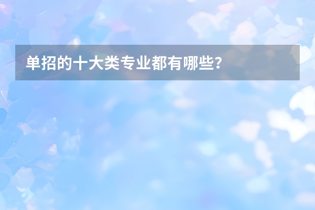 单招的十大类专业都有哪些？