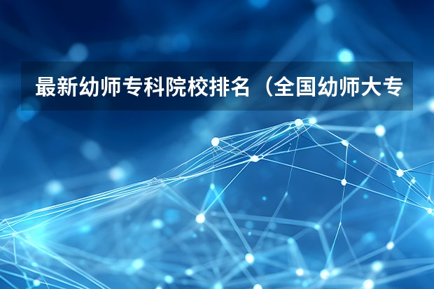 最新幼师专科院校排名（全国幼师大专学校排名）