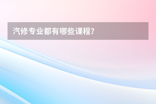 汽修专业都有哪些课程？