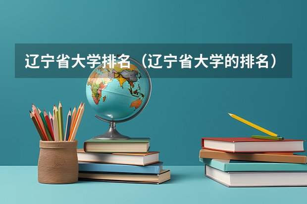 辽宁省大学排名（辽宁省大学的排名）