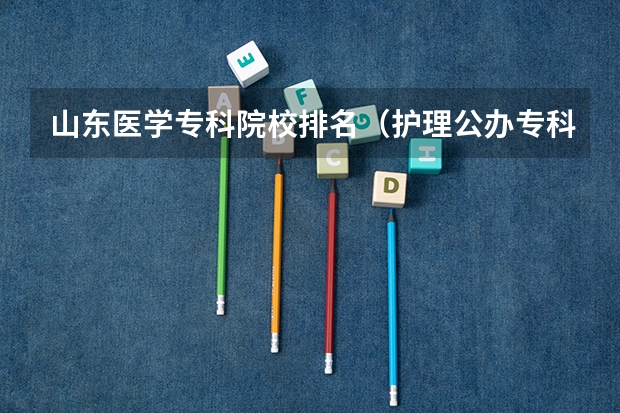 山东医学专科院校排名（护理公办专科学校排名）