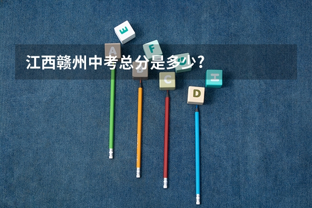 江西赣州中考总分是多少?