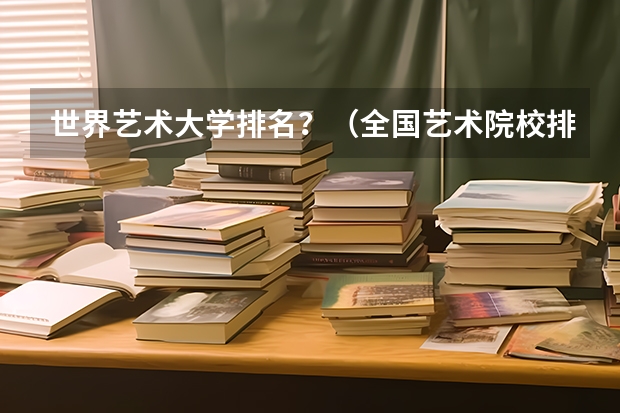 世界艺术大学排名？（全国艺术院校排名）