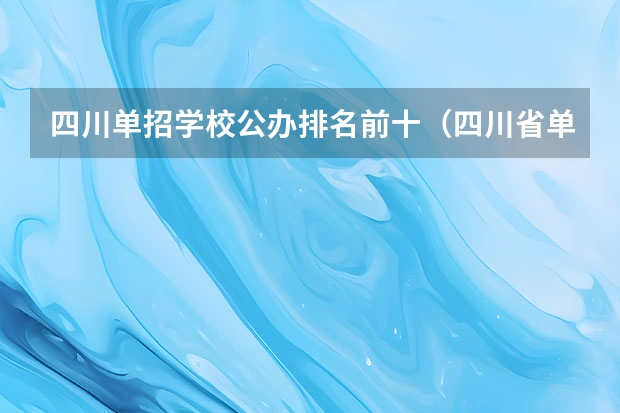 四川单招学校公办排名前十（四川省单招最好的学校排名）