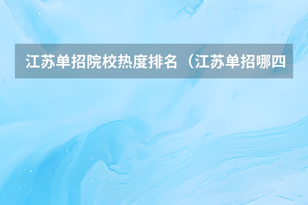 江苏单招院校热度排名（江苏单招哪四大卫校比较好？）