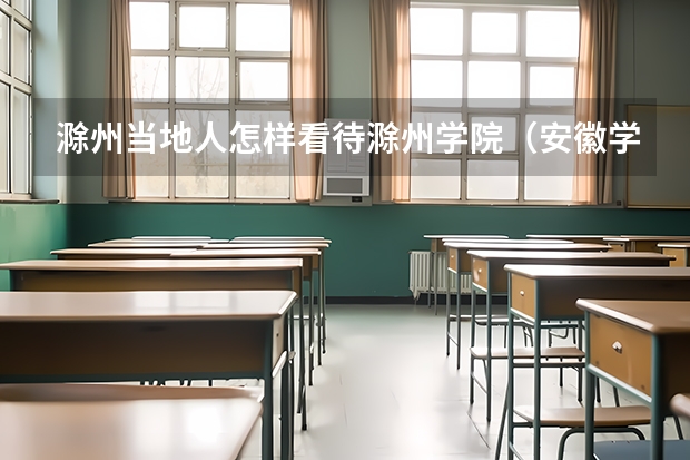 滁州当地人怎样看待滁州学院（安徽学院排名表）