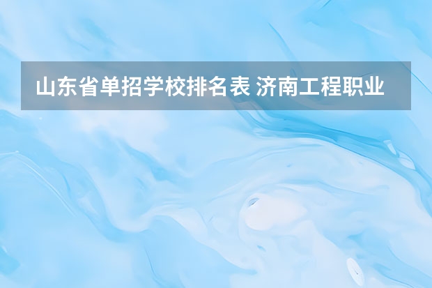 山东省单招学校排名表 济南工程职业学院今年单招报名人数