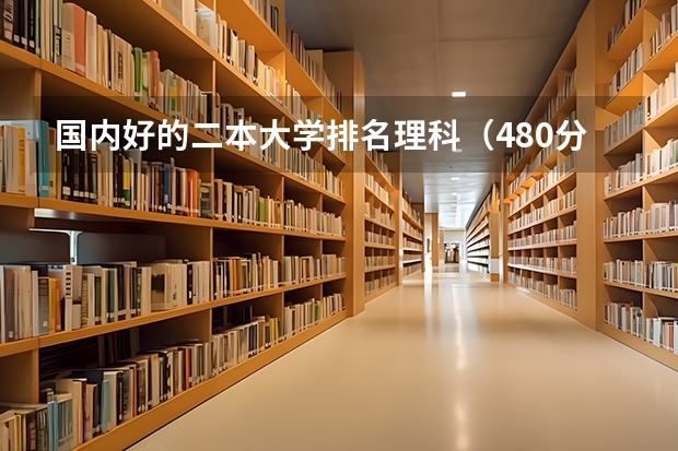 国内好的二本大学排名理科（480分理科大学排名）